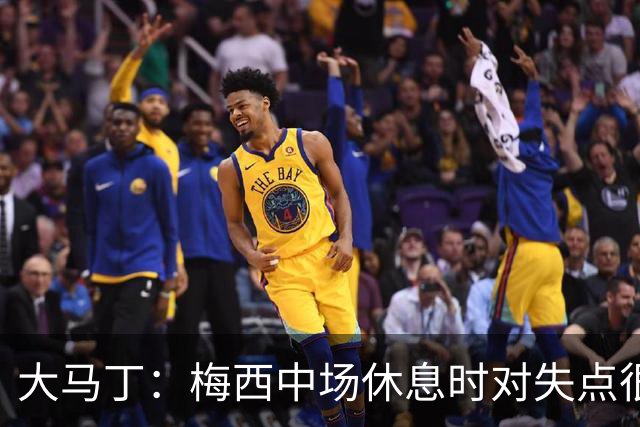 大马丁：梅西中场休息时对失点很自责，但他之前拯救过我们无数次